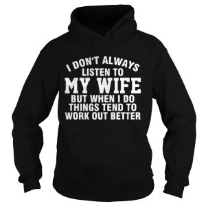 I Dont Always Listen To My Wife But When I Do Things Tend To Work Out Better Shirt 1