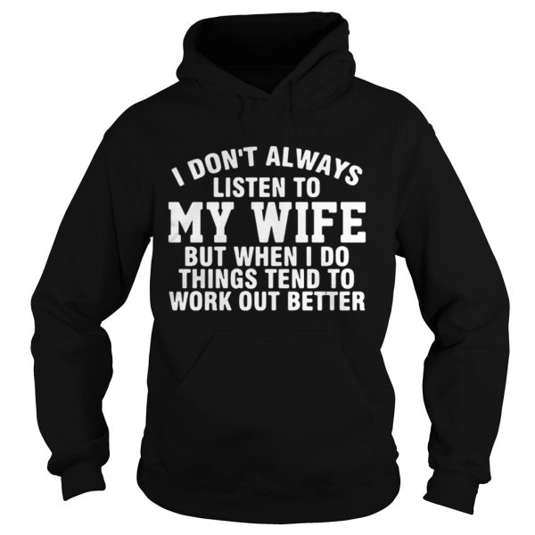 I Dont Always Listen To My Wife But When I Do Things Tend To Work Out Better Shirt