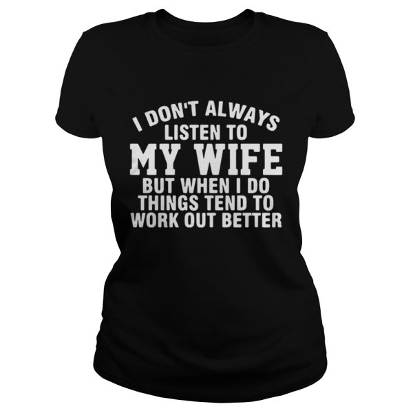 I Dont Always Listen To My Wife But When I Do Things Tend To Work Out Better Shirt