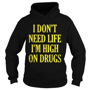 I Dont Need Life Im High On Drugs Shirt 1
