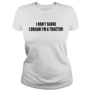 I Dont Snore I Dream Im A Tractor Shirt 2