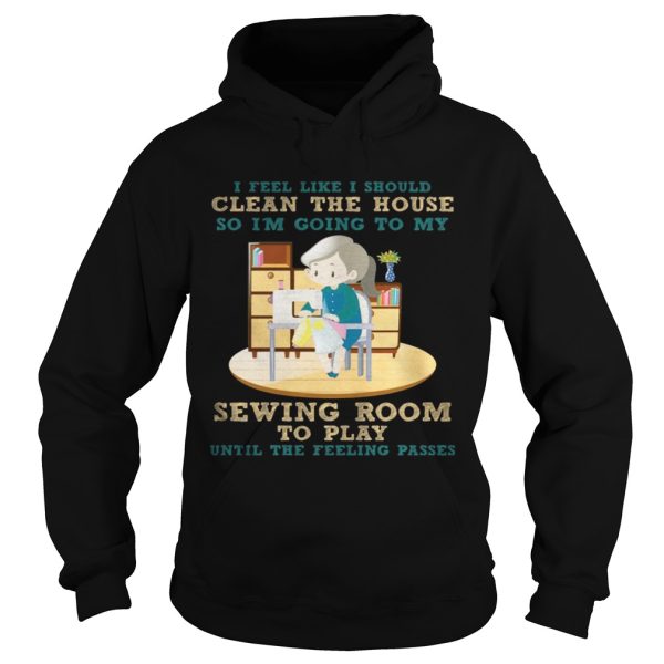 I Feel Like I Should Clean The House Shirt Sewing Lover Gift T-Shirt