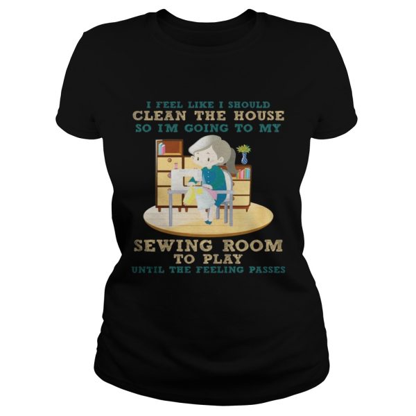 I Feel Like I Should Clean The House Shirt Sewing Lover Gift T-Shirt