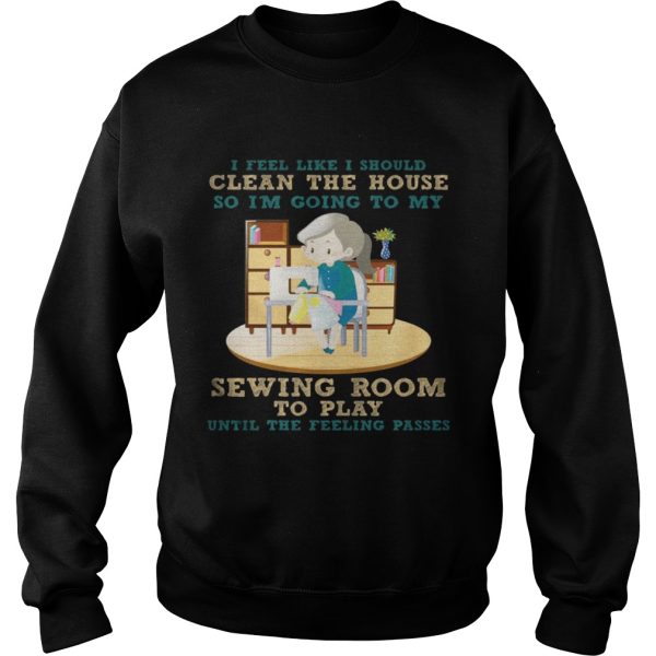 I Feel Like I Should Clean The House Shirt Sewing Lover Gift T-Shirt