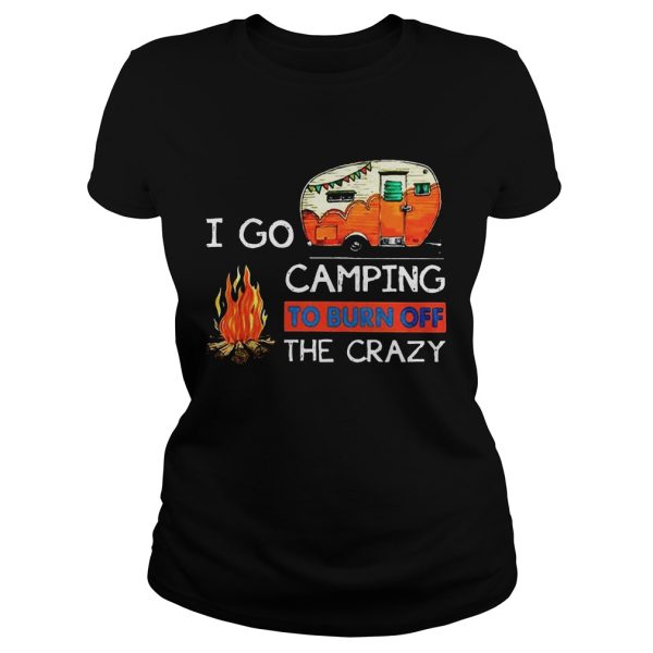 I Go Camping To Burn Off The Crazy Shirt