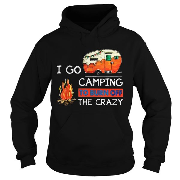 I Go Camping To Burn Off The Crazy Shirt