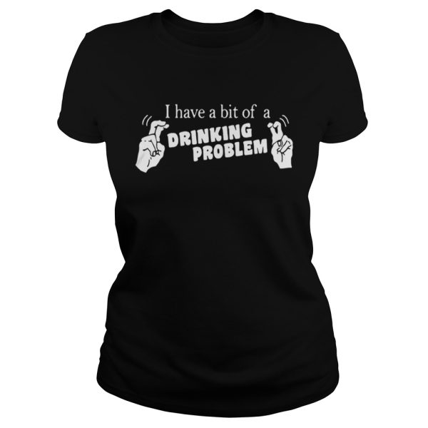 I Have A Bit Of A Drinking Problem Shirt