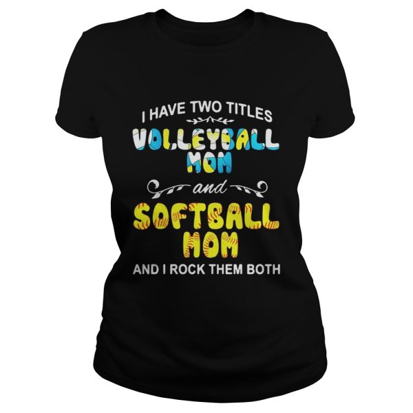 I Have Two Titles Volleyball Mom And Softball Mom And I Rock Them Both Shirt