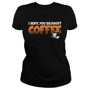 I Hope You Brought Coffee Shirt 1
