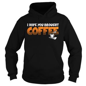 I Hope You Brought Coffee Shirt 2