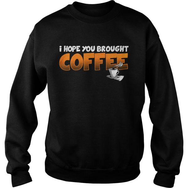 I Hope You Brought Coffee Shirt