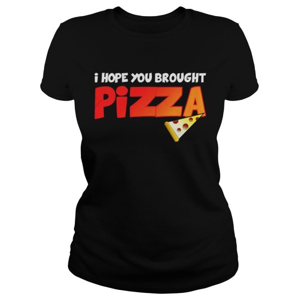 I Hope You Brought Pizza Shirt