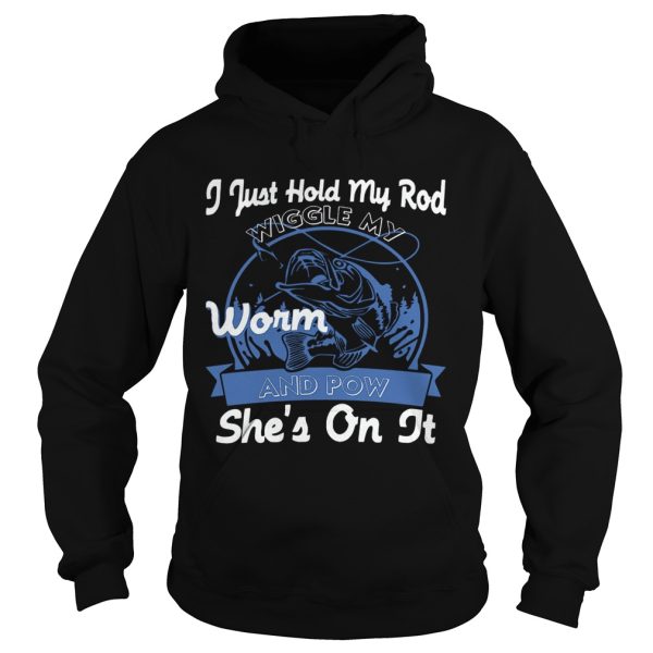 I Just Hold My Rod Wiggle My Worm and Pow SHE’S ON IT T-Shirt