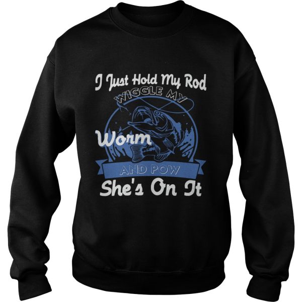 I Just Hold My Rod Wiggle My Worm and Pow SHE’S ON IT T-Shirt