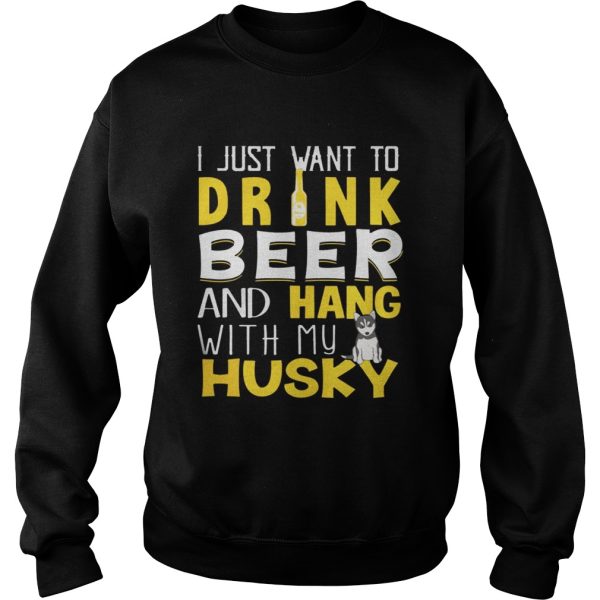 I Just Want To Drink Beer And Hang With My Husky Shirt