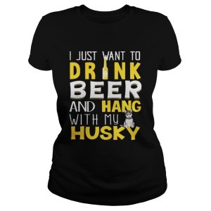 I Just Want To Drink Beer And Hang With My Husky Shirt 3