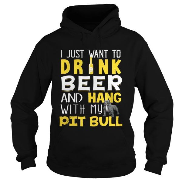 I Just Want To Drink Beer And Hang With My Pit Bull Shirt