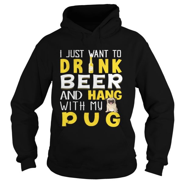 I Just Want To Drink Beer And Hang With My Pug Shirt