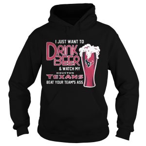 I Just Want To Drink Beer And Watch My Houston Texans Beat Your Team's Ass Shirt 1
