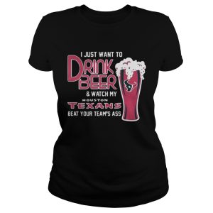 I Just Want To Drink Beer And Watch My Houston Texans Beat Your Team's Ass Shirt 2