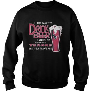 I Just Want To Drink Beer And Watch My Houston Texans Beat Your Team's Ass Shirt 3