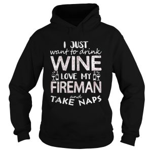 I Just Want To Drink Wine Love My Fireman And Take Naps Shirt 1