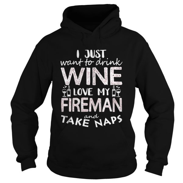 I Just Want To Drink Wine Love My Fireman And Take Naps Shirt