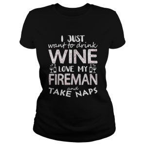 I Just Want To Drink Wine Love My Fireman And Take Naps Shirt 2