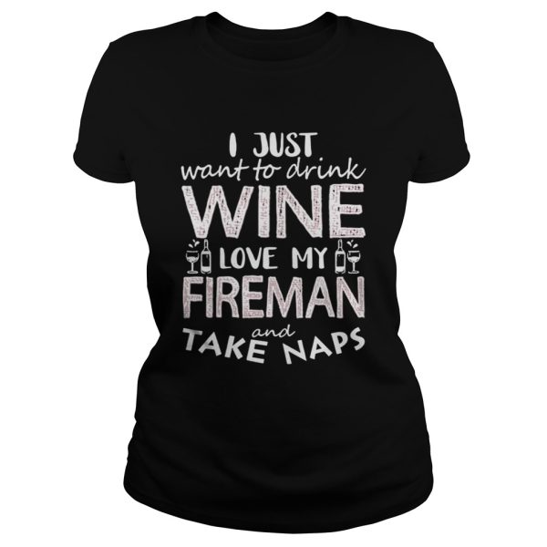 I Just Want To Drink Wine Love My Fireman And Take Naps Shirt