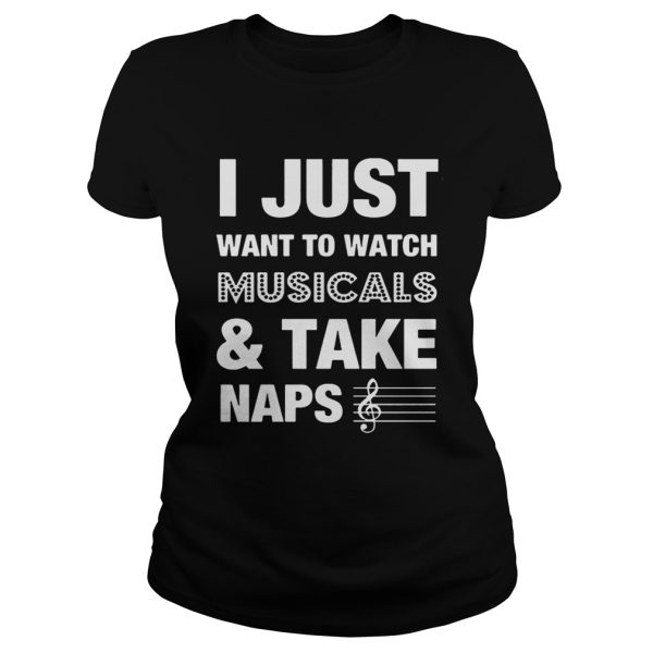 I Just Want To Watch MusicalsTake Naps Shirt