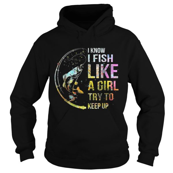 I Know I Fish Like A Girl Try To Keep Up Shirt