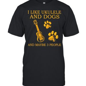 I Like Ukulele And Dogs And Maybe 3 People Shirt