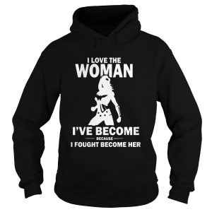I Love The Woman I've Become Because I Fought Become Her shirt 2