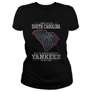 I May Live In South Carolina But I'll Always Have The Yankees In My Dna Shirt 2
