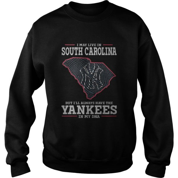 I May Live In South Carolina But I’ll Always Have The Yankees In My Dna Shirt