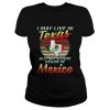 I May Live In Texas But My Story Began In Mexico Shirt