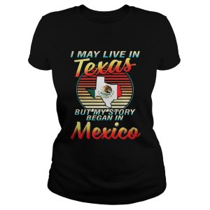 I May Live In Texas But My Story Began In Mexico Shirt 1