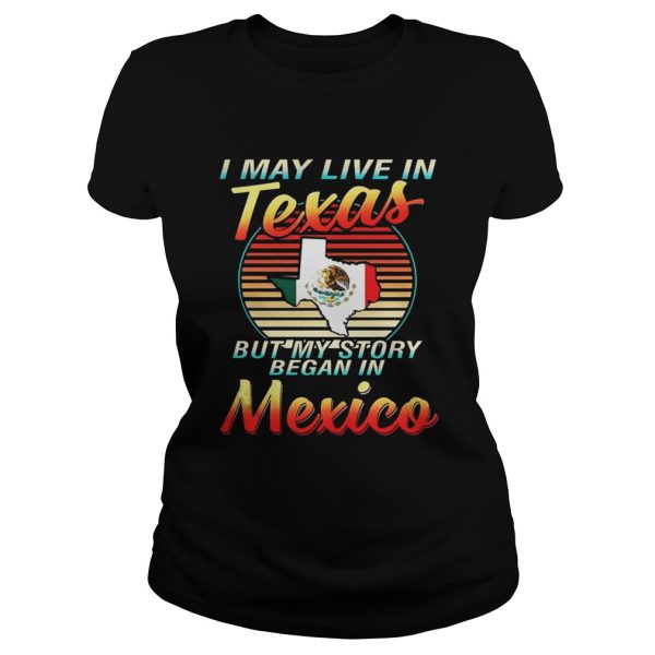 I May Live In Texas But My Story Began In Mexico Shirt