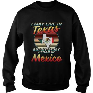 I May Live In Texas But My Story Began In Mexico Shirt 2