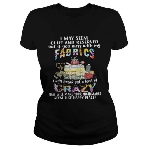 I May Seem Quiet And Reserved But If You Mess With My Fabrics Shirt