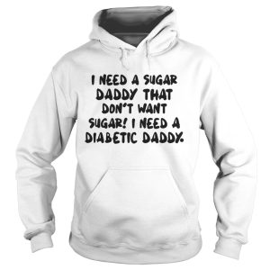 I Need A Sugar Daddy That Dont Want Sugar I Need A Diabetic Daddy Shirt 1