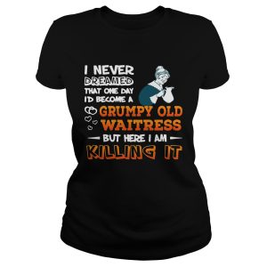 I Never Dreamed Become A Grumpy Old Waitress Shirt 1
