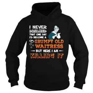 I Never Dreamed Become A Grumpy Old Waitress Shirt 1 I Never Dreamed Become A Grumpy Old Waitress Shirt 2