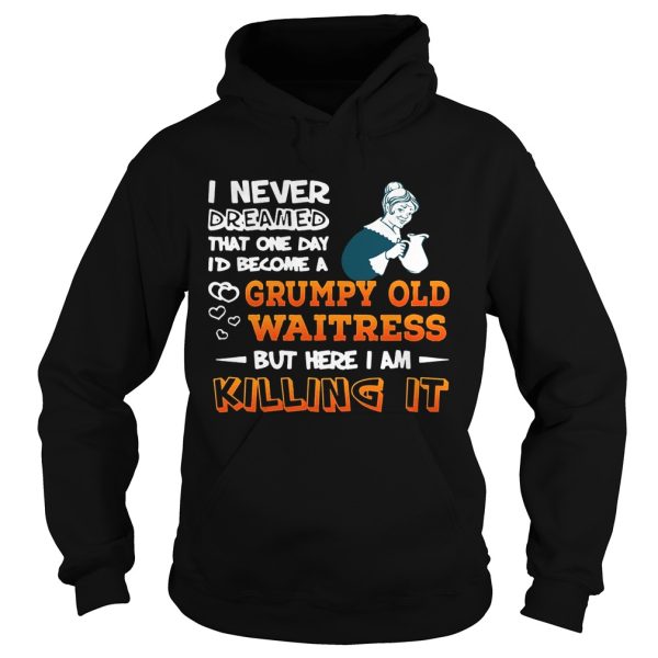 I Never Dreamed Become A Grumpy Old Waitress Shirt