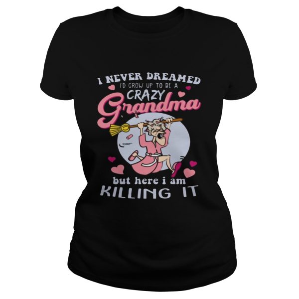 I Never Dreamed I’d Grow Up To Be A Crazy Grandma Funny Shirt