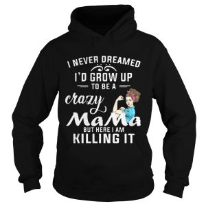 I Never Dreamed I'd Grow Up To Be A Crazy Mama But Killing It Shirt 2