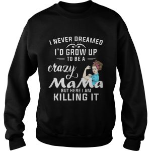 I Never Dreamed I'd Grow Up To Be A Crazy Mama But Killing It Shirt 3