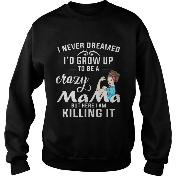 I Never Dreamed I’d Grow Up To Be A Crazy Mama But Killing It Shirt