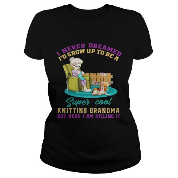 I Never Dreamed I’d Grow Up To Be A Super Cool Knitting Grandma T-Shirt