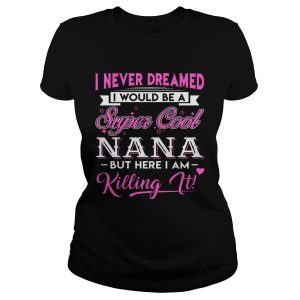 I Never Dreamed I would Be Super Cool Nana Gift Shirt 1
